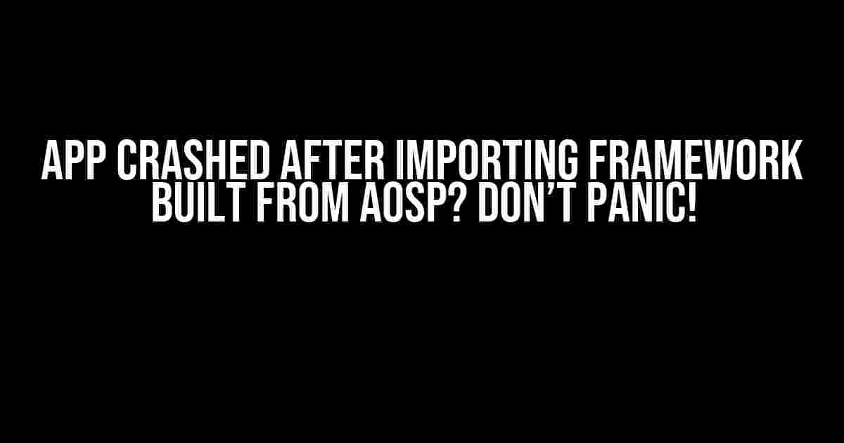 App Crashed after Importing Framework Built from AOSP? Don’t Panic!