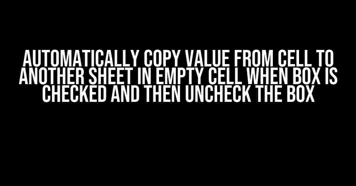 Automatically Copy Value from Cell to Another Sheet in Empty Cell When Box is Checked and Then Uncheck the Box