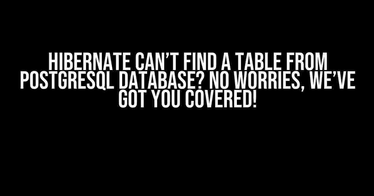 Hibernate Can’t Find a Table from PostgreSQL Database? No Worries, We’ve Got You Covered!