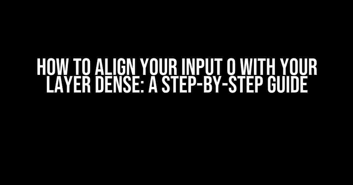 How to Align Your Input 0 with Your Layer Dense: A Step-by-Step Guide