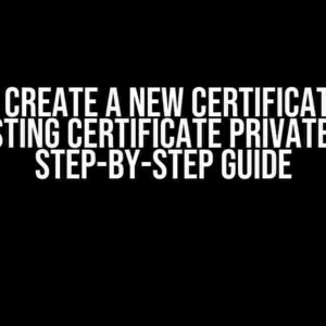 How to Create a New Certificate Using an Existing Certificate Private Key: A Step-by-Step Guide