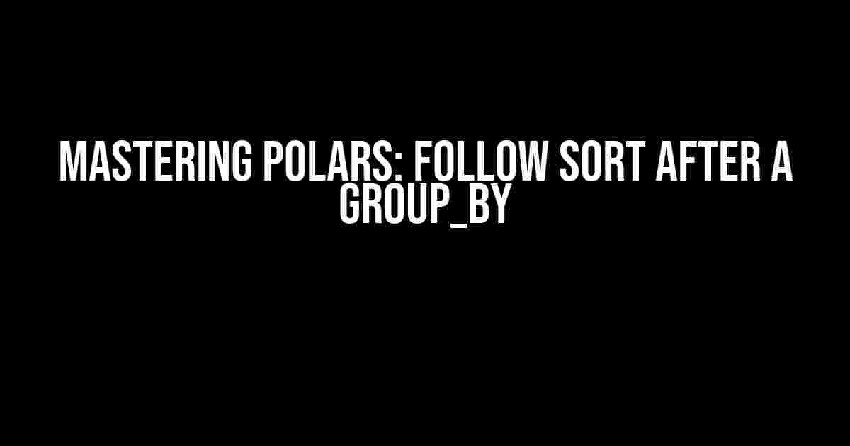 Mastering Polars: Follow Sort After a Group_by