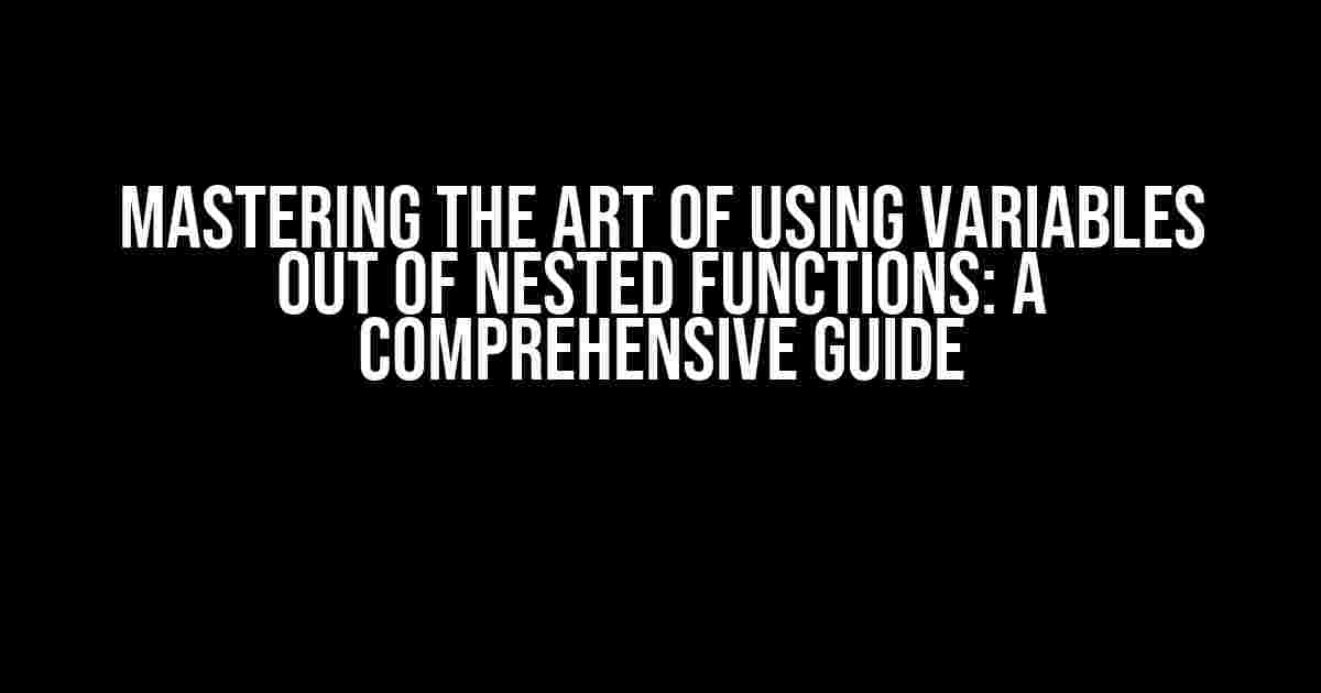 Mastering the Art of Using Variables out of Nested Functions: A Comprehensive Guide