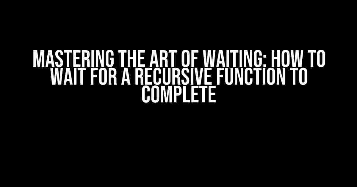 Mastering the Art of Waiting: How to Wait for a Recursive Function to Complete