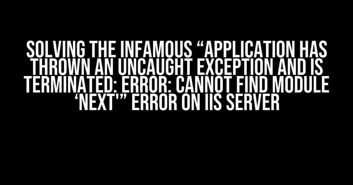 Solving the Infamous “Application has thrown an uncaught exception and is terminated: Error: Cannot find module ‘next'” Error on IIS Server