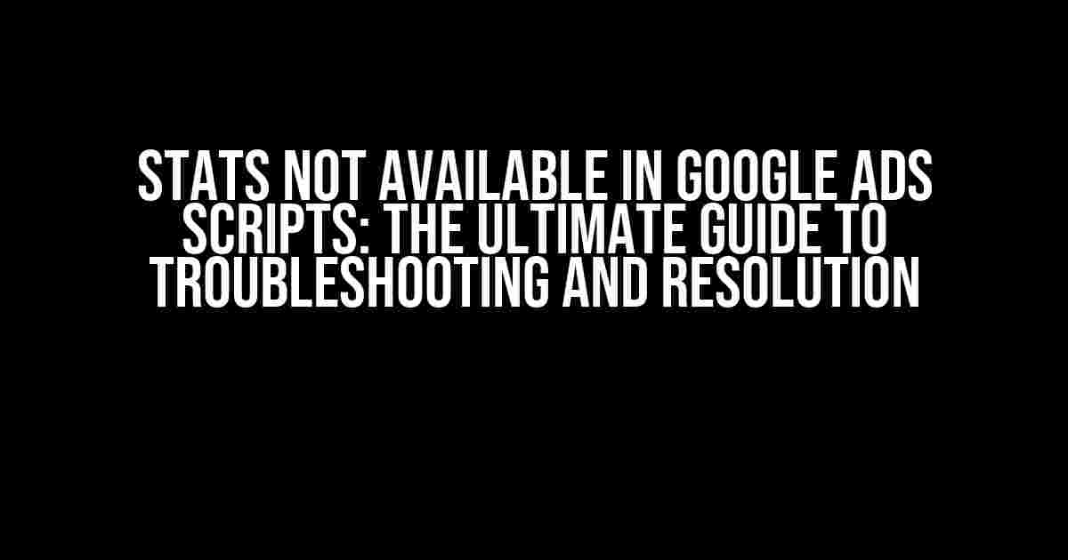 Stats Not Available in Google Ads Scripts: The Ultimate Guide to Troubleshooting and Resolution