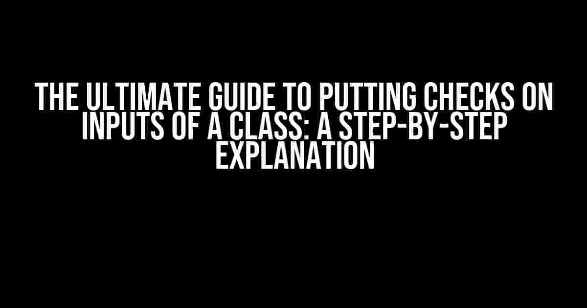 The Ultimate Guide to Putting Checks on Inputs of a Class: A Step-by-Step Explanation