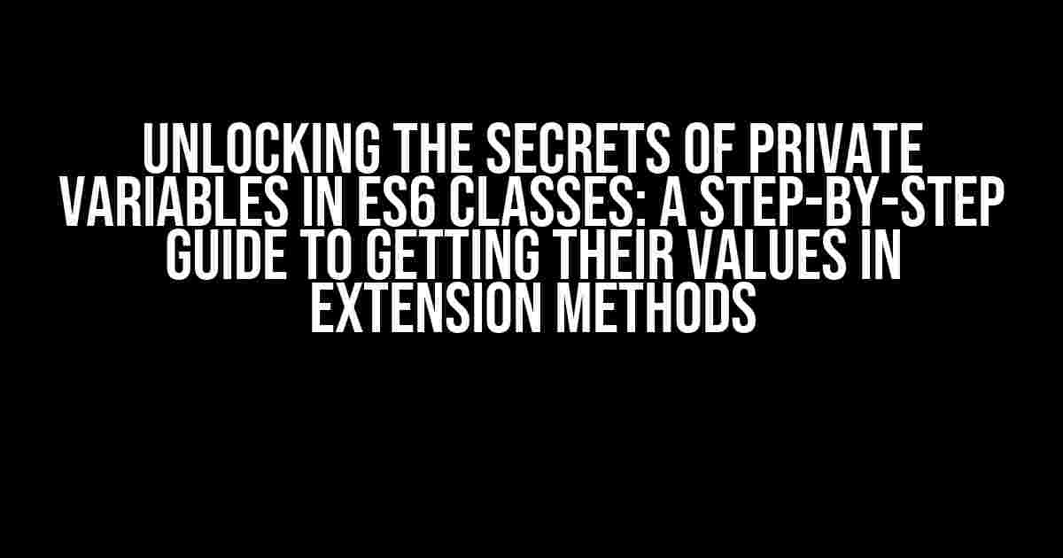 Unlocking the Secrets of Private Variables in ES6 Classes: A Step-by-Step Guide to Getting Their Values in Extension Methods